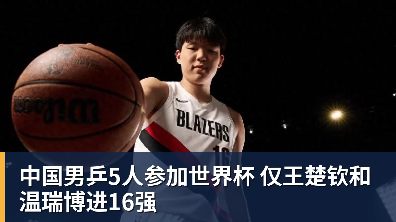 彩神v中国男乒5人参加世界杯 仅王楚钦和温瑞博进16强