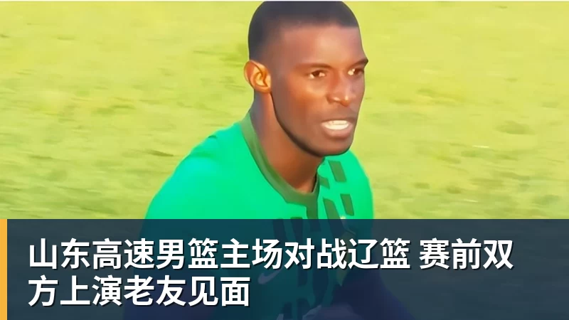 山东高速男篮主场对战辽篮 赛前双方上演老友见面