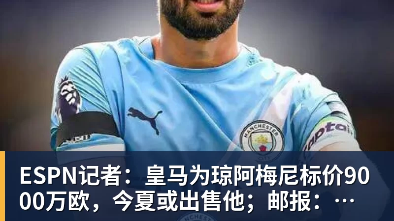 彩神vESPN记者：皇马为琼阿梅尼标价9000万欧，今夏或出售他；邮报：曼联未来数月可能会和B费进行新合同谈判