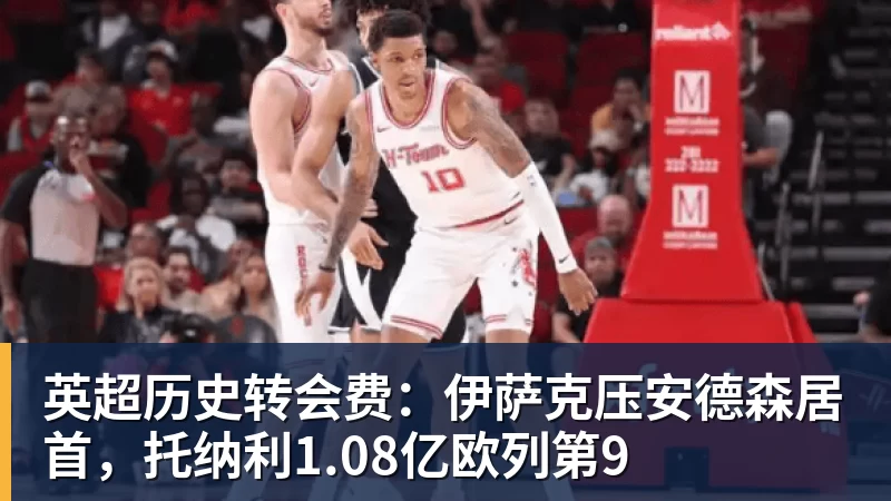 彩神v英超历史转会费：伊萨克压安德森居首，托纳利1.08亿欧列第9