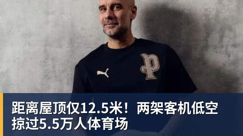 彩神v距离屋顶仅12.5米！两架客机低空掠过5.5万人体育场