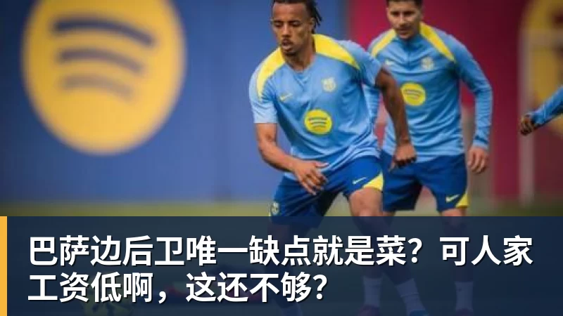 彩神v巴萨边后卫唯一缺点就是菜？可人家工资低啊，这还不够？