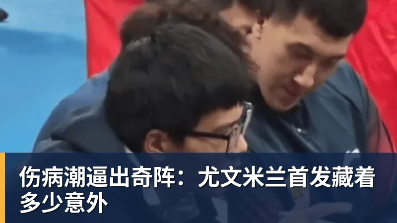 彩神v伤病潮逼出奇阵：尤文米兰首发藏着多少意外