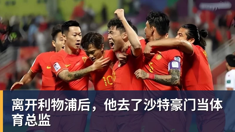 彩神v离开利物浦后，他去了沙特豪门当体育总监