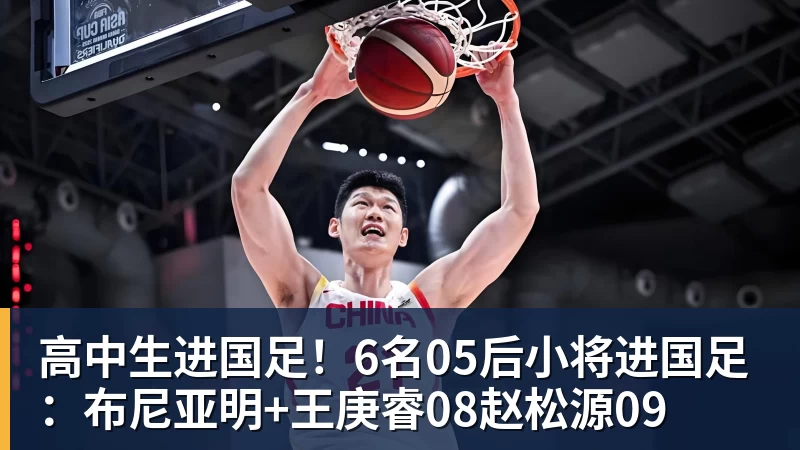 彩神v高中生进国足！6名05后小将进国足：布尼亚明+王庚睿08赵松源09