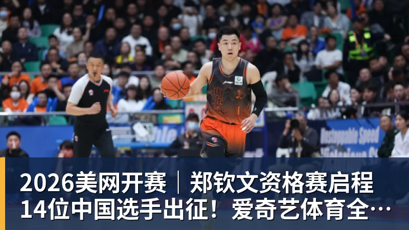 彩神v2026美网开赛｜郑钦文资格赛启程 14位中国选手出征！爱奇艺体育全程直播