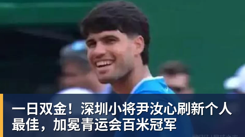 彩神v一日双金！深圳小将尹汝心刷新个人最佳，加冕青运会百米冠军
