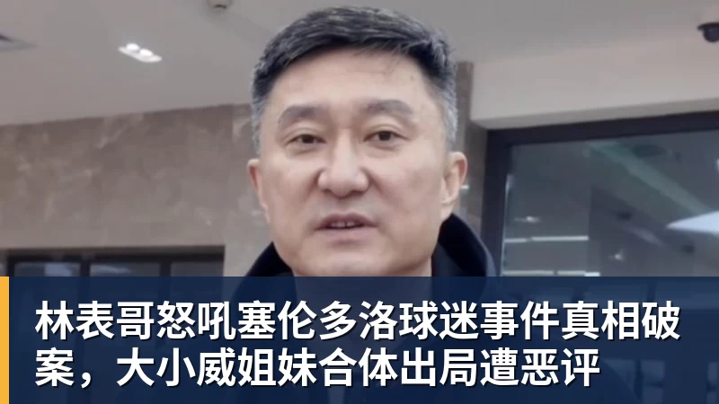 彩神v林表哥怒吼塞伦多洛球迷事件真相破案，大小威姐妹合体出局遭恶评