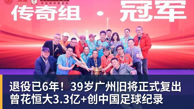 彩神v退役已6年！39岁广州旧将正式复出 曾花恒大3.3亿+创中国足球纪录