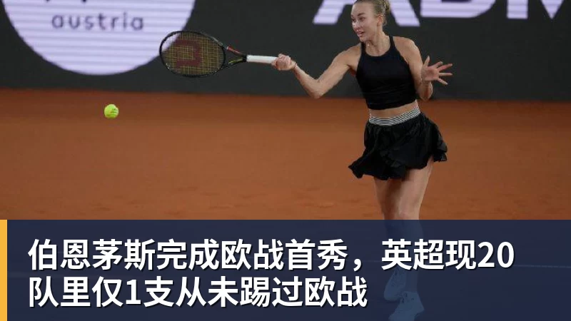 彩神v伯恩茅斯完成欧战首秀，英超现20队里仅1支从未踢过欧战