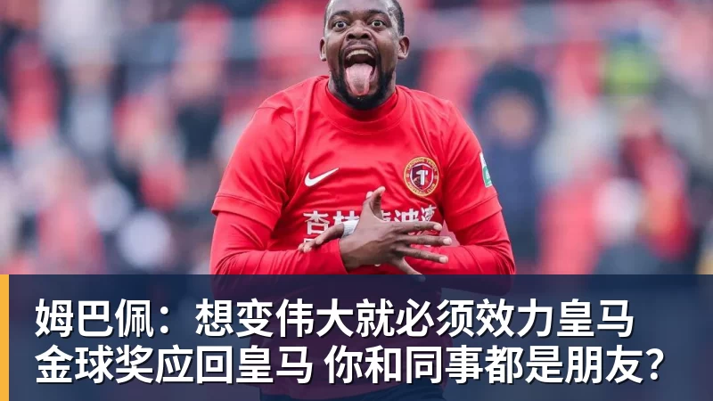 彩神v姆巴佩：想变伟大就必须效力皇马 金球奖应回皇马 你和同事都是朋友？