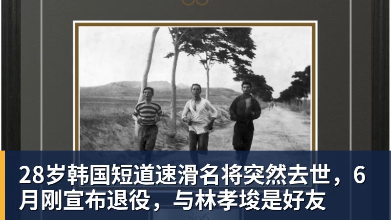 彩神v28岁韩国短道速滑名将突然去世，6月刚宣布退役，与林孝埈是好友