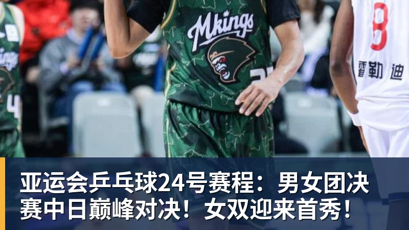 彩神v亚运会乒乓球24号赛程：男女团决赛中日巅峰对决！女双迎来首秀！