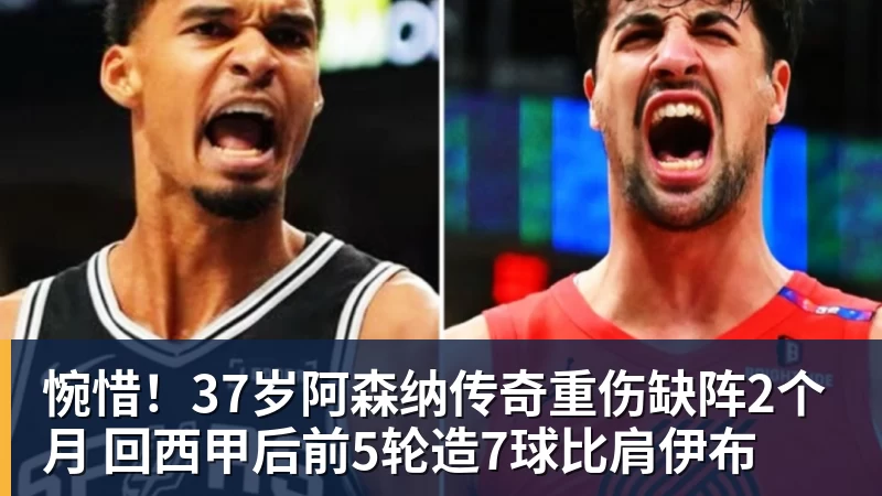 彩神v惋惜！37岁阿森纳传奇重伤缺阵2个月 回西甲后前5轮造7球比肩伊布
