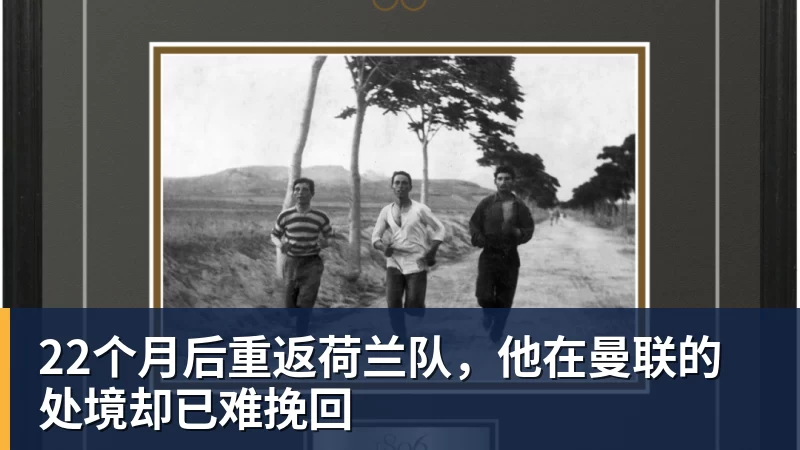 彩神v22个月后重返荷兰队，他在曼联的处境却已难挽回