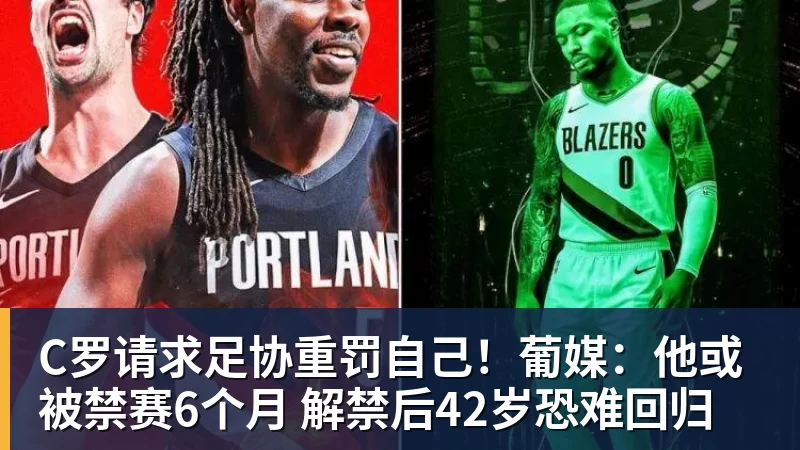彩神vC罗请求足协重罚自己！葡媒：他或被禁赛6个月 解禁后42岁恐难回归