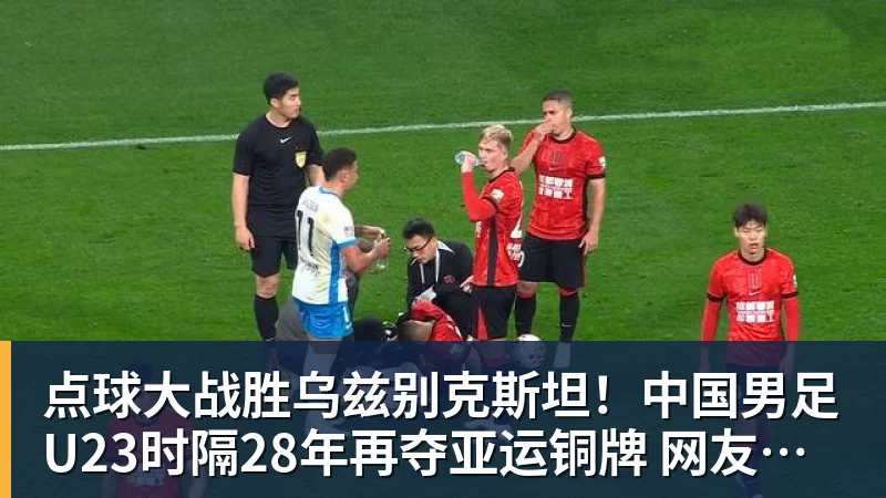 彩神v点球大战胜乌兹别克斯坦！中国男足U23时隔28年再夺亚运铜牌 网友点赞世界杯有希望