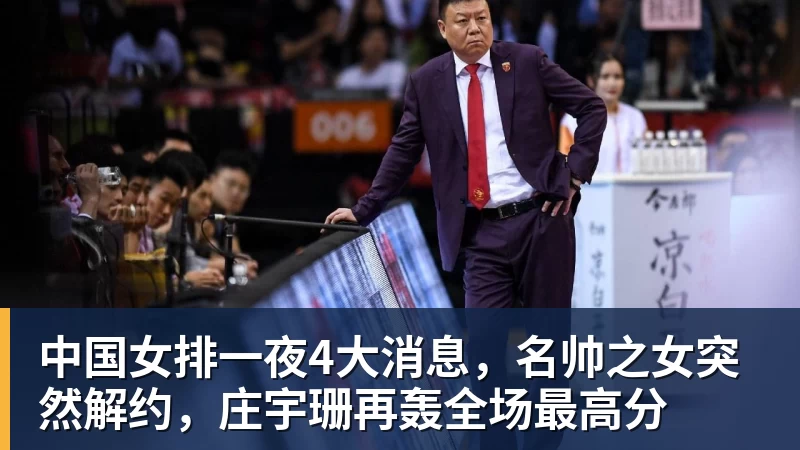 彩神v中国女排一夜4大消息，名帅之女突然解约，庄宇珊再轰全场最高分