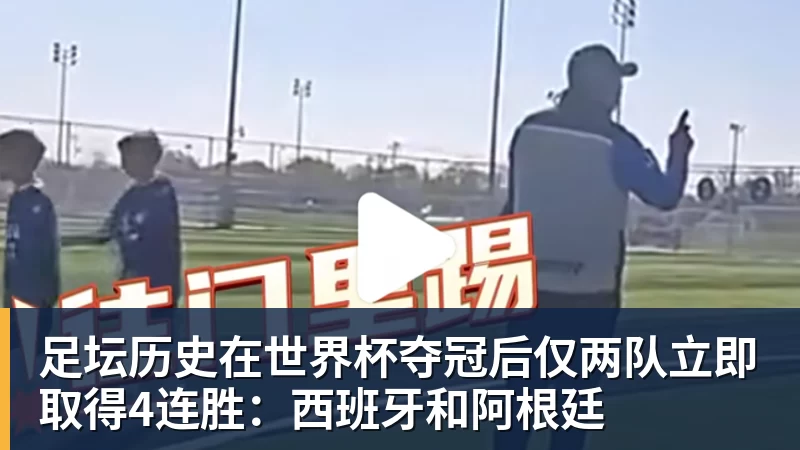 彩神v足坛历史在世界杯夺冠后仅两队立即取得4连胜：西班牙和阿根廷