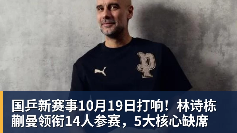彩神v国乒新赛事10月19日打响！林诗栋蒯曼领衔14人参赛，5大核心缺席
