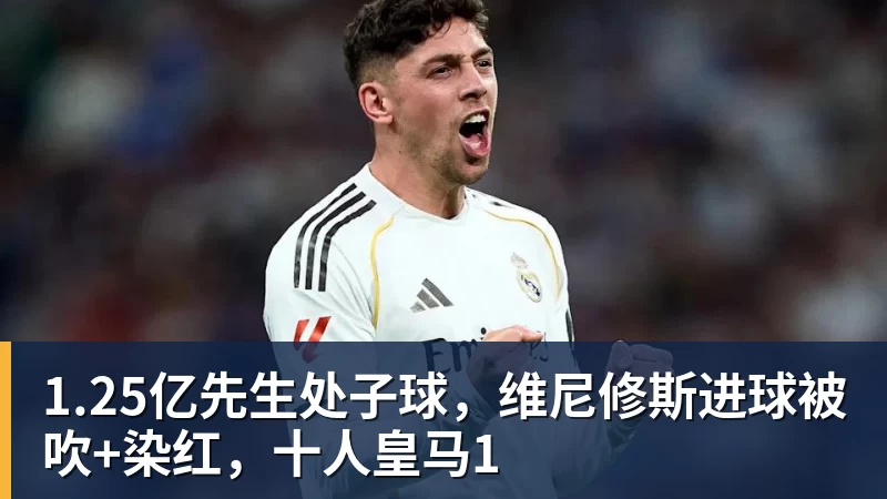 彩神v1.25亿先生处子球，维尼修斯进球被吹+染红，十人皇马1