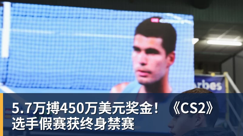 彩神v5.7万搏450万美元奖金！《CS2》选手假赛获终身禁赛