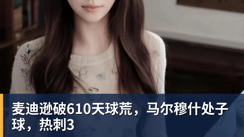 彩神v麦迪逊破610天球荒，马尔穆什处子球，热刺3