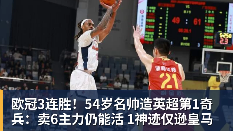 彩神v欧冠3连胜！54岁名帅造英超第1奇兵：卖6主力仍能活 1神迹仅逊皇马