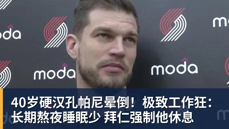 彩神v40岁硬汉孔帕尼晕倒！极致工作狂：长期熬夜睡眠少 拜仁强制他休息