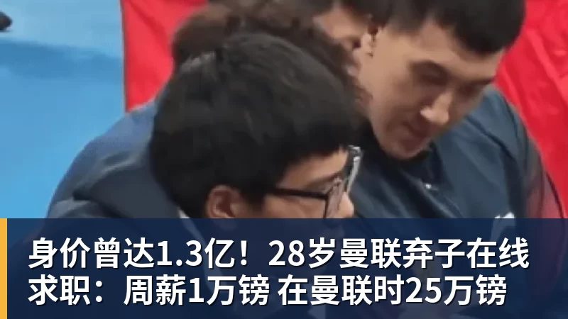 彩神v身价曾达1.3亿！28岁曼联弃子在线求职：周薪1万镑 在曼联时25万镑
