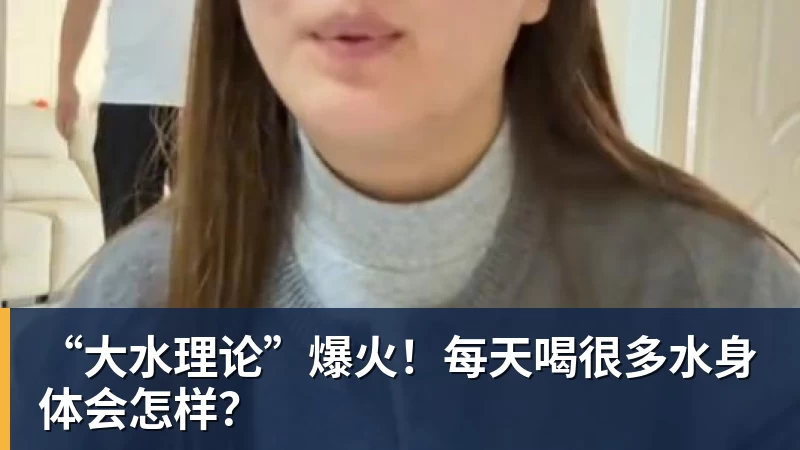 彩神v“大水理论”爆火！每天喝很多水身体会怎样？