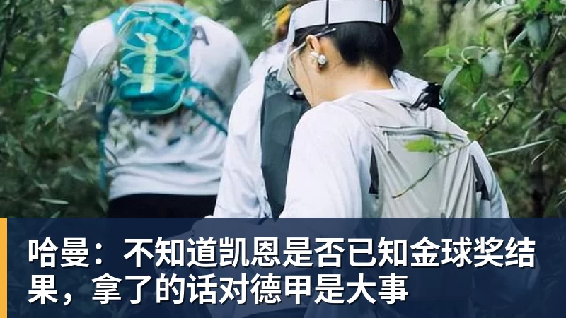 彩神v哈曼：不知道凯恩是否已知金球奖结果，拿了的话对德甲是大事