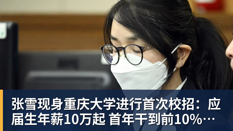 彩神v张雪现身重庆大学进行首次校招：应届生年薪10万起 首年干到前10%可涨薪50%